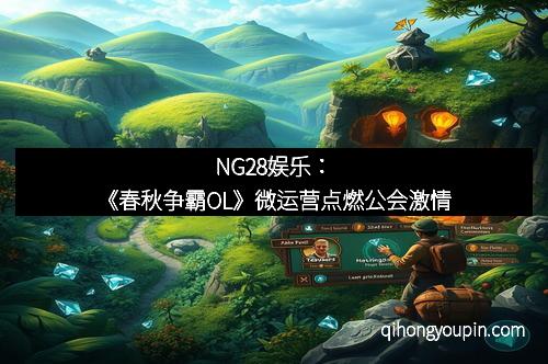 NG28娱乐：《春秋争霸OL》微运营点燃公会激情