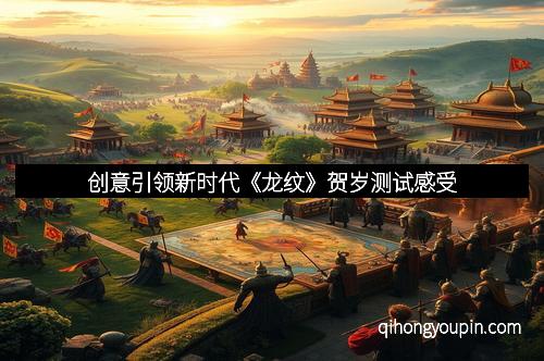 创意引领新时代《龙纹》贺岁测试感受